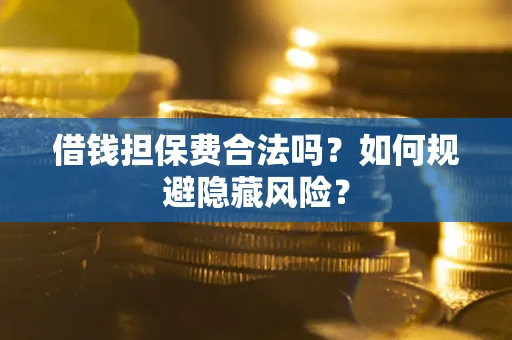 武汉借钱担保费合法吗？如何规避隐藏风险？