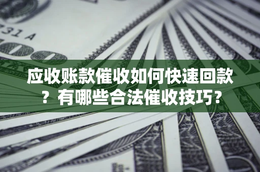 武汉应收账款催收如何快速回款？有哪些合法催收技巧？