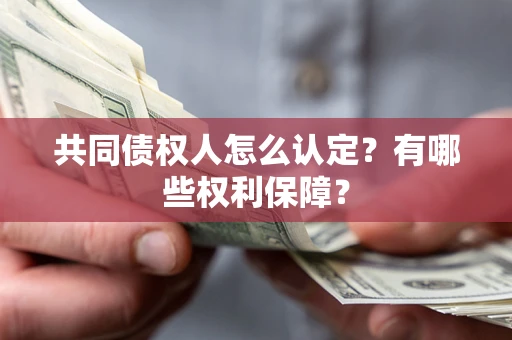 武汉共同债权人怎么认定？有哪些权利保障？