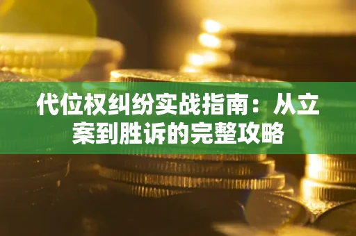 武汉代位权纠纷实战指南：从立案到胜诉的完整攻略