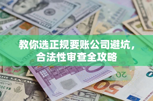 武汉教你选正规要账公司避坑，合法性审查全攻略