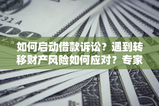 武汉如何启动借款诉讼？遇到转移财产风险如何应对？专家解局支招
