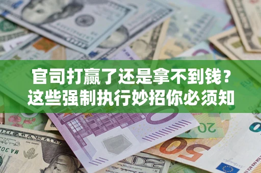 武汉官司打赢了还是拿不到钱？这些强制执行妙招你必须知道