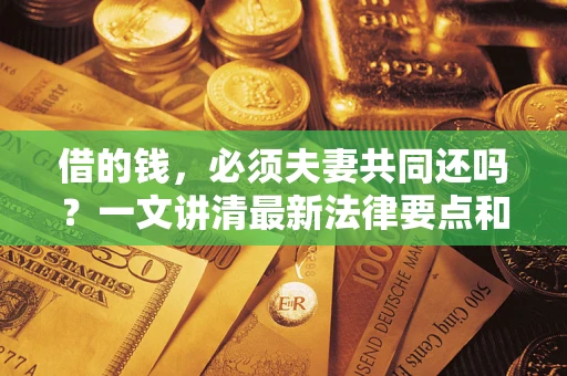 武汉借的钱，必须夫妻共同还吗？一文讲清最新法律要点和避坑指南