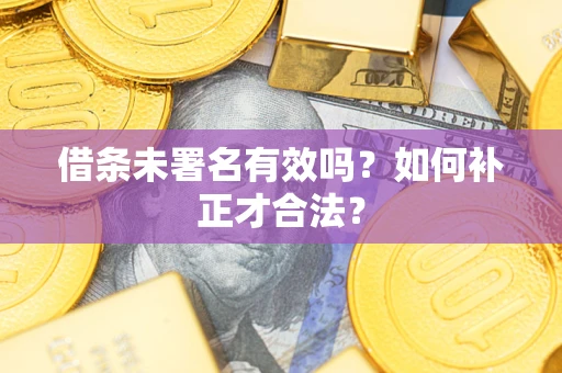 武汉借条未署名有效吗？如何补正才合法？