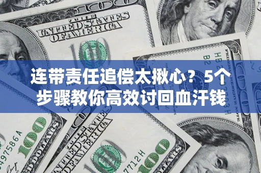 武汉连带责任追偿太揪心？5个步骤教你高效讨回血汗钱