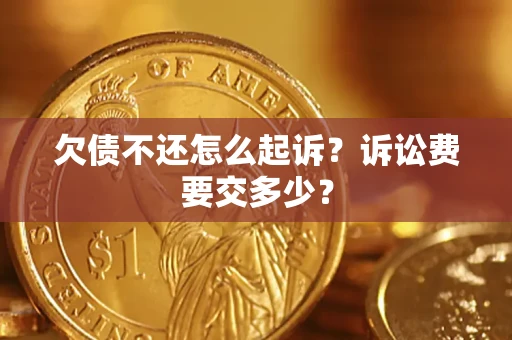 武汉欠债不还怎么起诉？诉讼费要交多少？