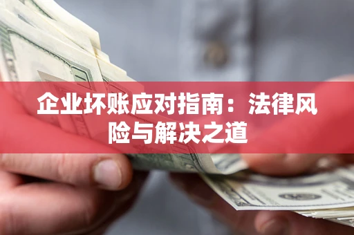 武汉企业坏账应对指南：法律风险与解决之道