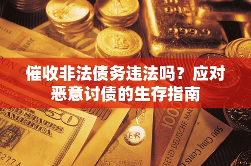 武汉催收非法债务违法吗？应对恶意讨债的生存指南