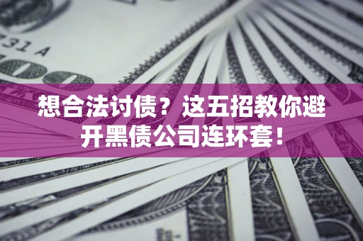 武汉想合法讨债？这五招教你避开黑债公司连环套！