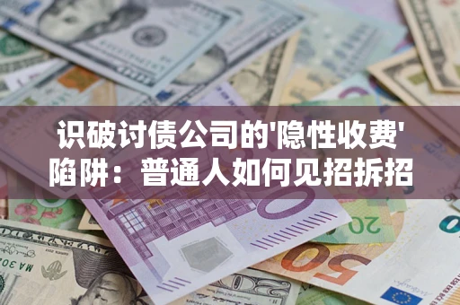 武汉识破讨债公司的'隐性收费'陷阱：普通人如何见招拆招？