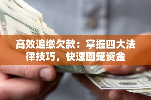 武汉高效追缴欠款：掌握四大法律技巧，快速回笼资金