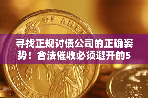武汉寻找正规讨债公司的正确姿势！合法催收必须避开的5大雷区