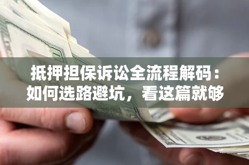 武汉抵押担保诉讼全流程解码：如何选路避坑，看这篇就够了