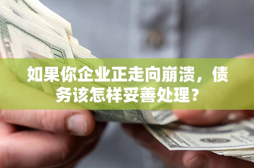 武汉如果你企业正走向崩溃，债务该怎样妥善处理？