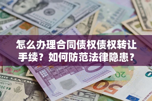 武汉怎么办理合同债权债权转让手续？如何防范法律隐患？
