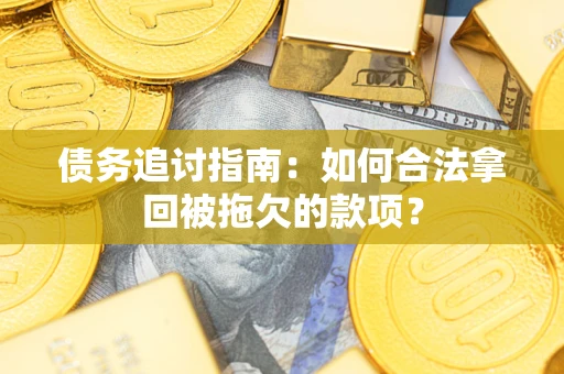 武汉债务追讨指南：如何合法拿回被拖欠的款项？