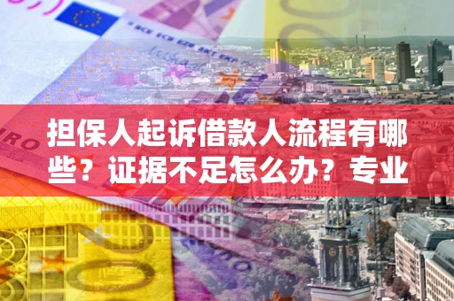 武汉担保人起诉借款人流程有哪些？证据不足怎么办？专业律师解答