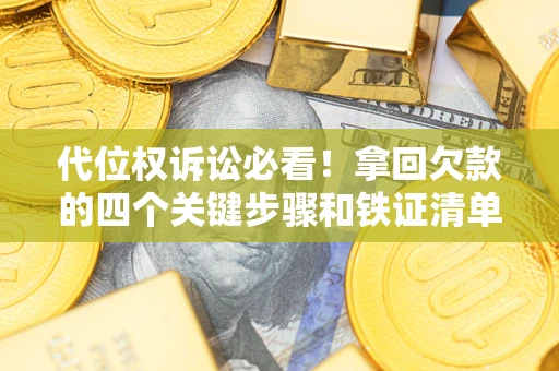 武汉代位权诉讼必看!拿回欠款的四个关键步骤和铁证清单 武汉代位权诉讼必看!拿回欠款的四个关键步骤和铁证清单