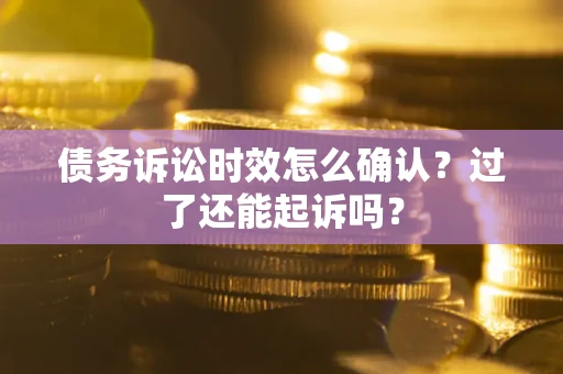 武汉债务诉讼时效怎么确认？过了还能起诉吗？