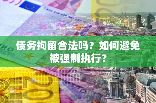 武汉债务拘留合法吗？如何避免被强制执行？