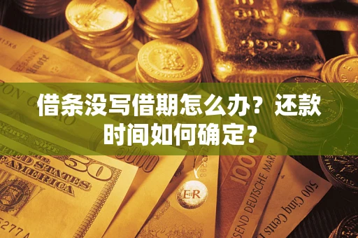 武汉借条没写借期怎么办？还款时间如何确定？