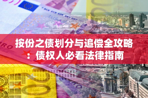 武汉按份之债划分与追偿全攻略：债权人必看法律指南