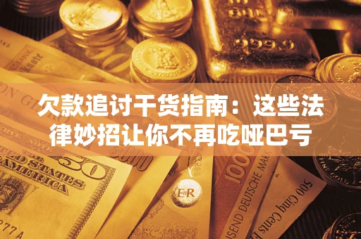武汉欠款追讨干货指南：这些法律妙招让你不再吃哑巴亏
