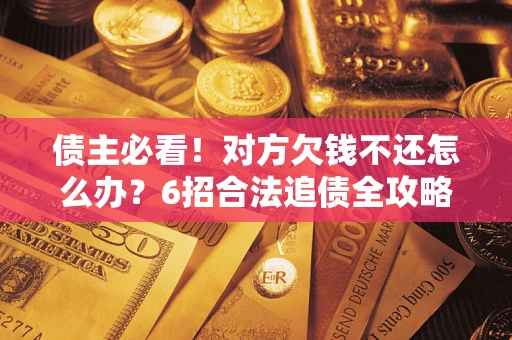 武汉债主必看！对方欠钱不还怎么办？6招合法追债全攻略