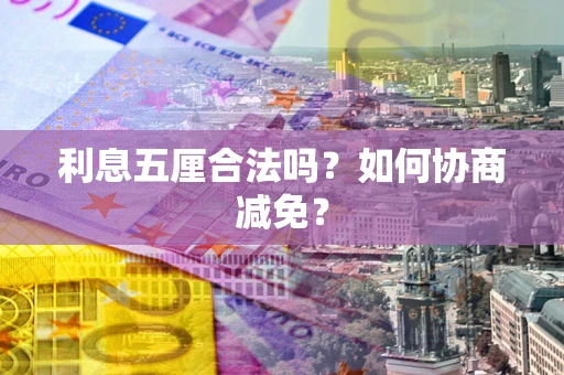 武汉利息五厘合法吗？如何协商减免？