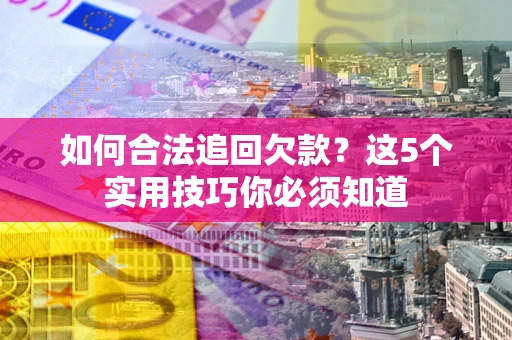 武汉如何合法追回欠款？这5个实用技巧你必须知道