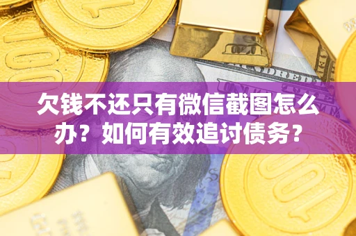 武汉欠钱不还只有微信截图怎么办？如何有效追讨债务？