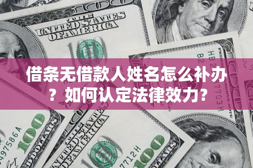 武汉借条无借款人姓名怎么补办？如何认定法律效力？