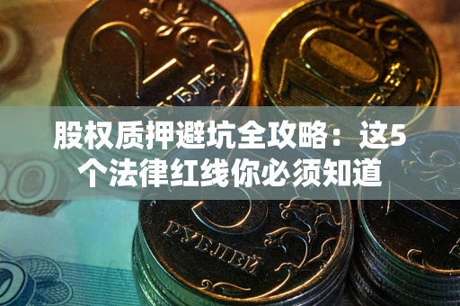 武汉股权质押避坑全攻略：这5个法律红线你必须知道