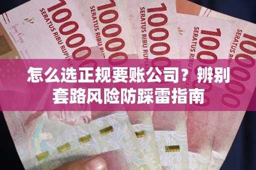 武汉怎么选正规要账公司？辨别套路风险防踩雷指南