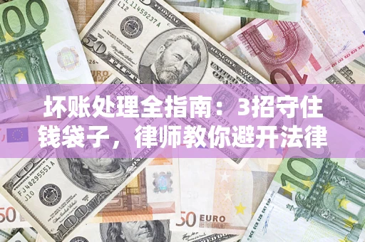 武汉坏账处理全指南：3招守住钱袋子，律师教你避开法律雷区