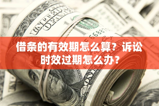 武汉借条的有效期怎么算？诉讼时效过期怎么办？