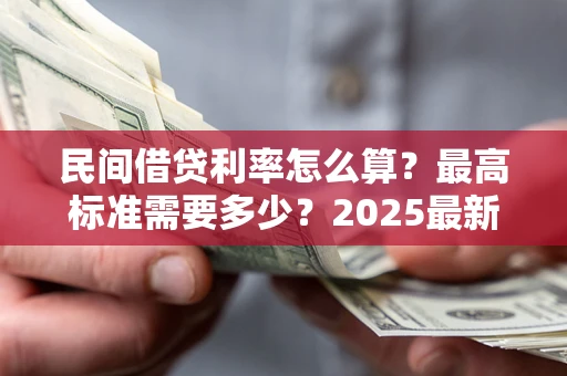 武汉民间借贷利率怎么算？最高标准需要多少？2025最新避坑指南