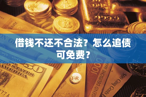 武汉借钱不还不合法？怎么追债可免费？