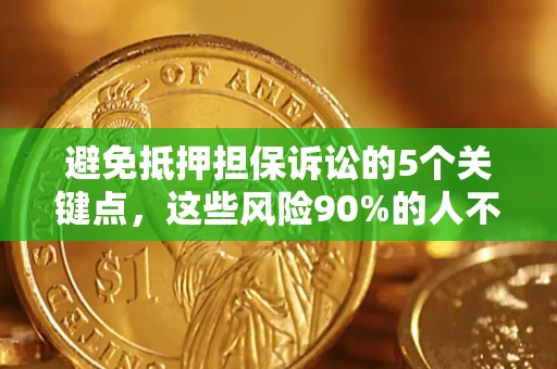 武汉避免抵押担保诉讼的5个关键点，这些风险90%的人不知道！