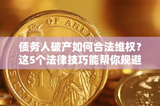 武汉债务人破产如何合法维权？这5个法律技巧能帮你规避风险