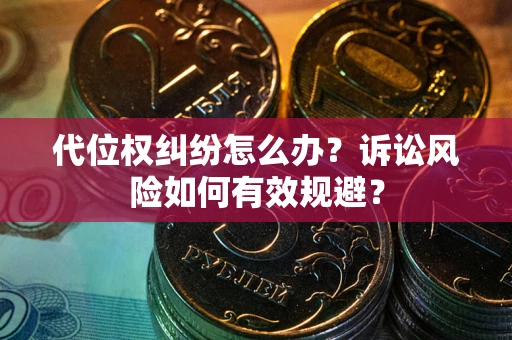 武汉代位权纠纷怎么办？诉讼风险如何有效规避？