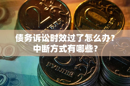武汉债务诉讼时效过了怎么办？中断方式有哪些？