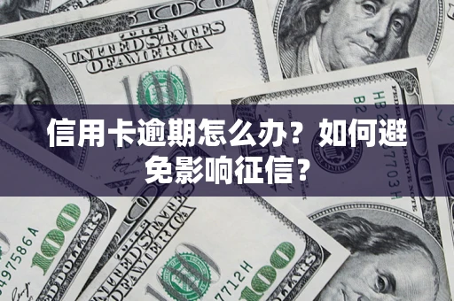 武汉信用卡逾期怎么办？如何避免影响征信？