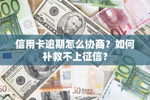 武汉信用卡逾期怎么协商？如何补救不上征信？