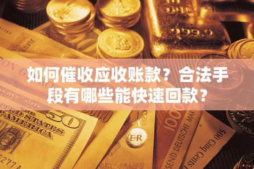 武汉如何催收应收账款？合法手段有哪些能快速回款？