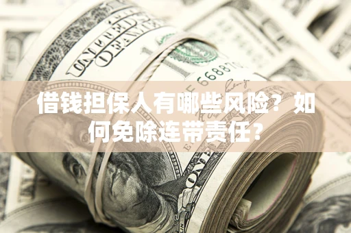 武汉借钱担保人有哪些风险？如何免除连带责任？