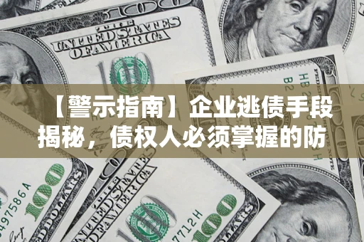 武汉【警示指南】企业逃债手段揭秘，债权人必须掌握的防坑宝典