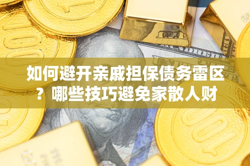 武汉如何避开亲戚担保债务雷区？哪些技巧避免家散人财
