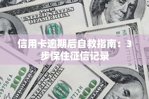 武汉信用卡逾期后自救指南：3步保住征信记录